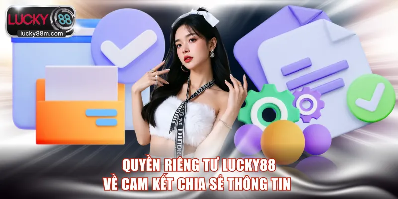 Quyền riêng tư LUCKY88 về cam kết chia sẻ thông tin